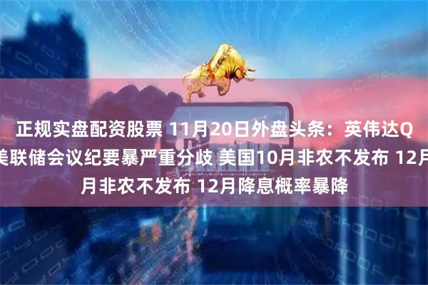 正规实盘配资股票 11月20日外盘头条：英伟达Q3业绩超预期 美联储会议纪要暴严重分歧 美国10月非农不发布 12月降息概率暴降