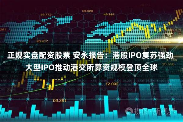 正规实盘配资股票 安永报告：港股IPO复苏强劲 大型IPO推动港交所募资规模登顶全球