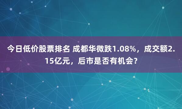 今日低价股票排名 成都华微跌1.08%，成交额2.15亿元，后市是否有机会？