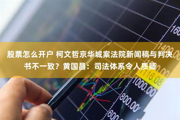 股票怎么开户 柯文哲京华城案法院新闻稿与判决书不一致？黄国昌：司法体系令人质疑
