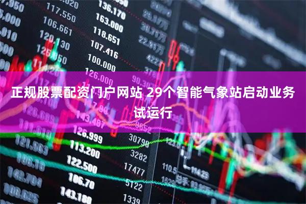 正规股票配资门户网站 29个智能气象站启动业务试运行